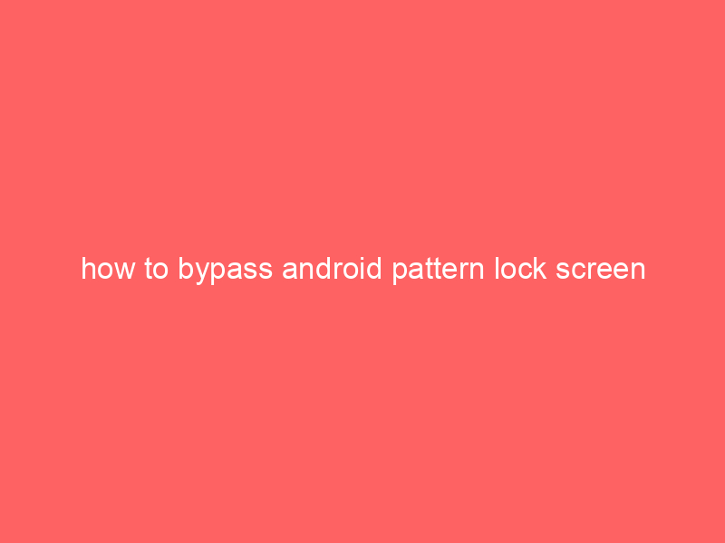 how to bypass android pattern lock screen