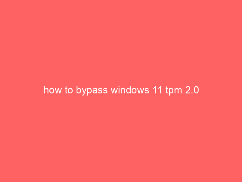 how to bypass windows 11 tpm 2.0
