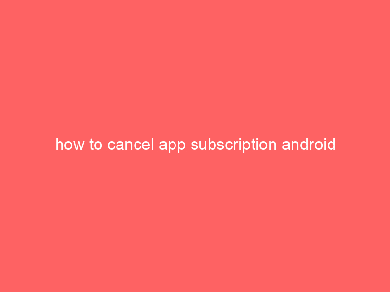 how to cancel app subscription android
