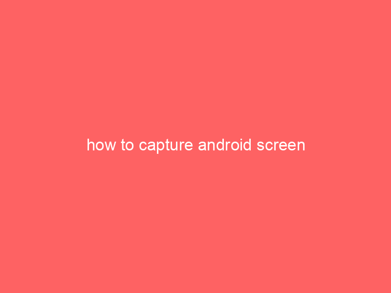how to capture android screen