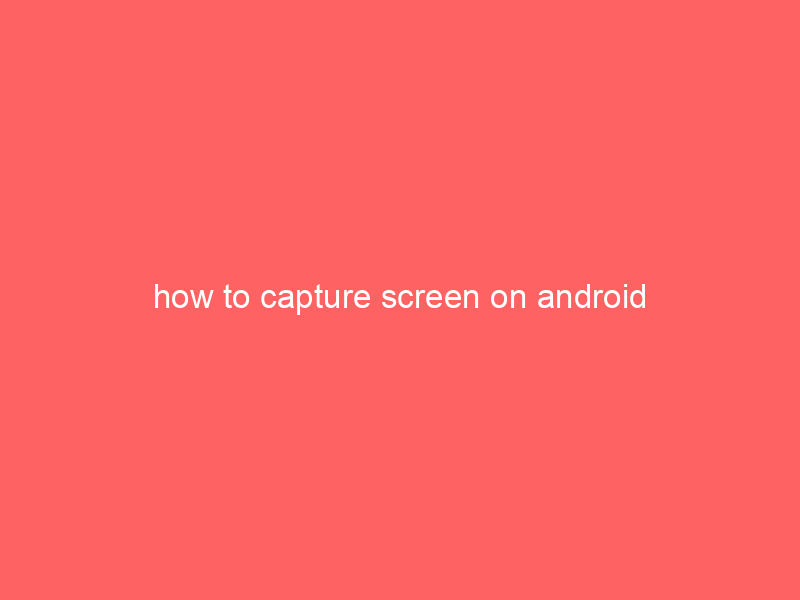 how to capture screen on android