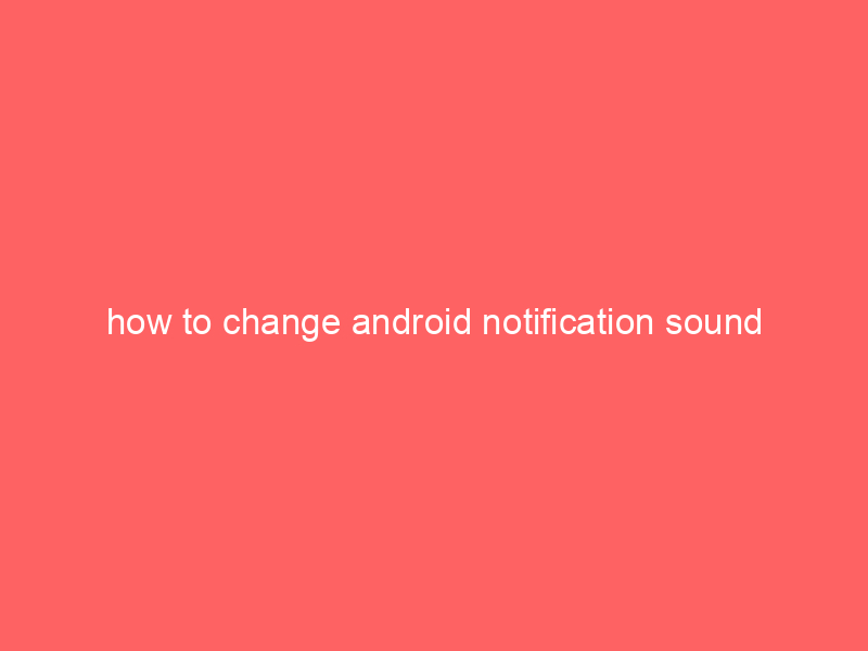 how to change android notification sound