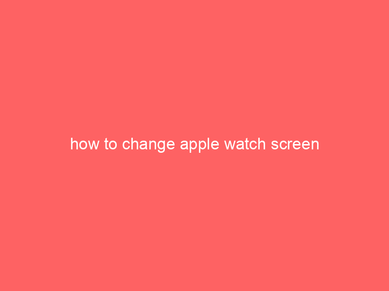 how to change apple watch screen