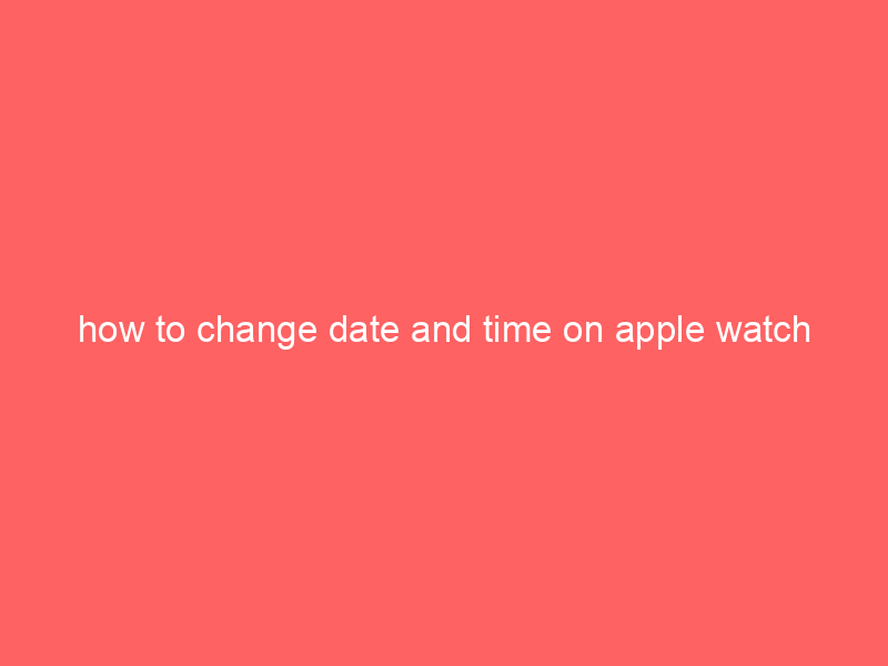 how to change date and time on apple watch
