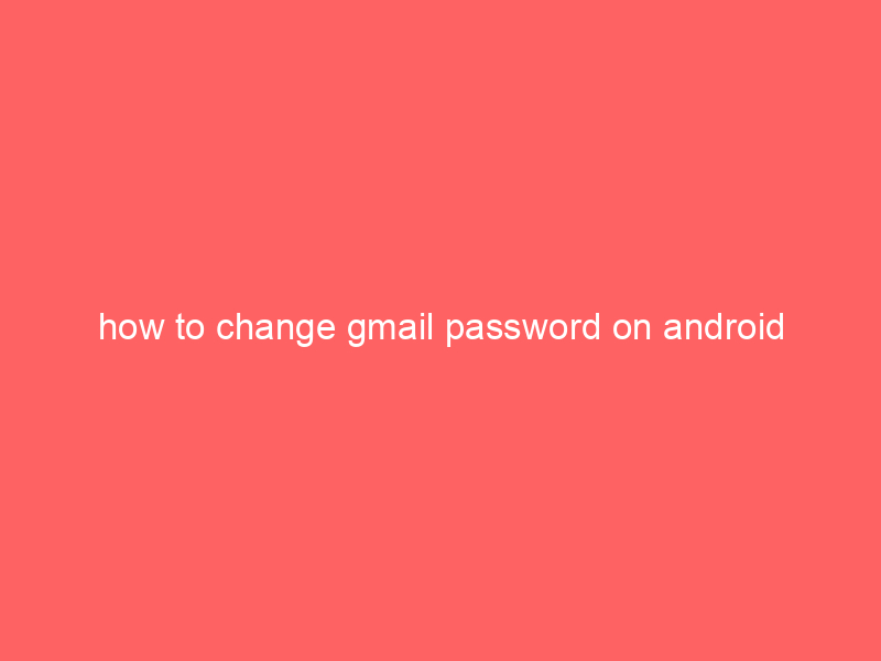 how to change gmail password on android