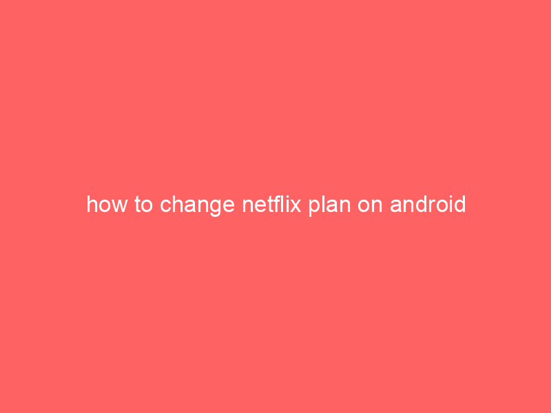 how to change netflix plan on android
