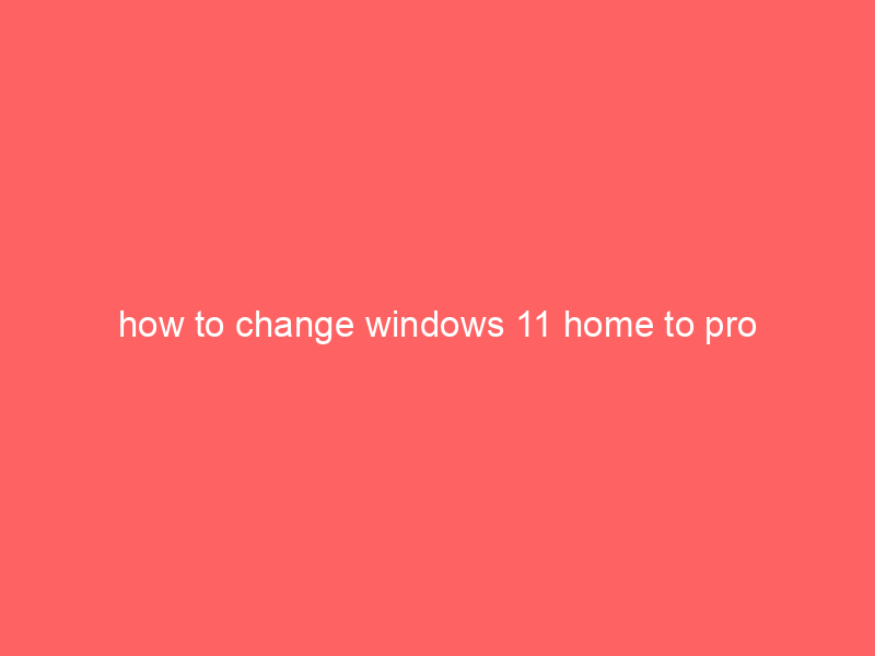 how to change windows 11 home to pro