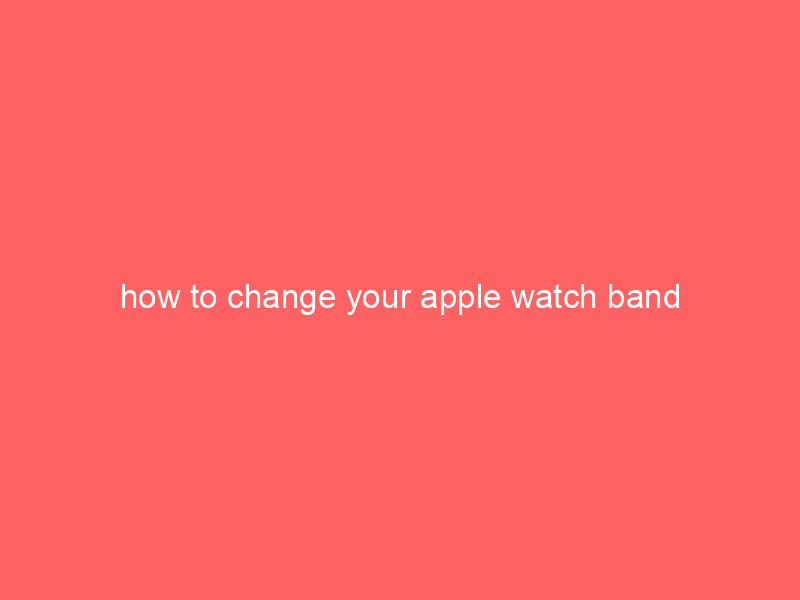 how to change your apple watch band