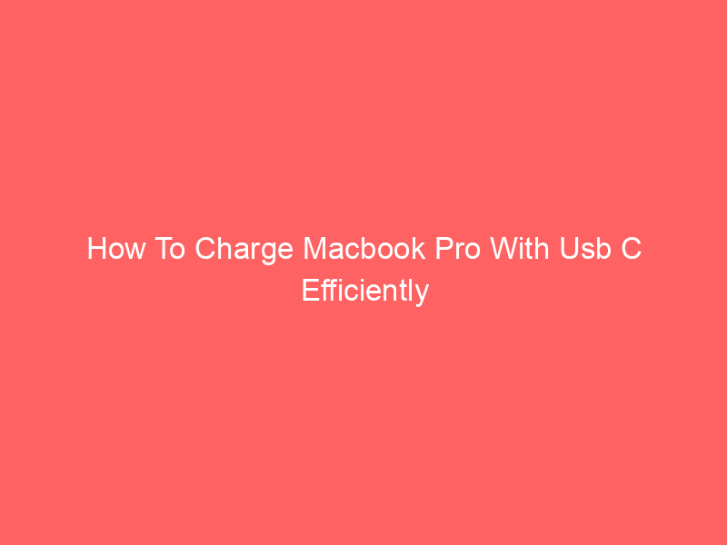 How To Charge Macbook Pro With Usb C Efficiently