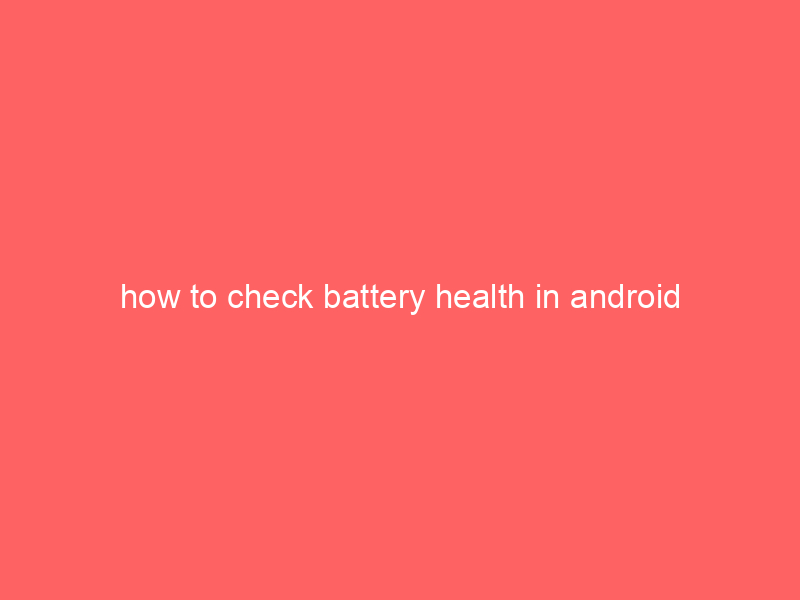 how to check battery health in android