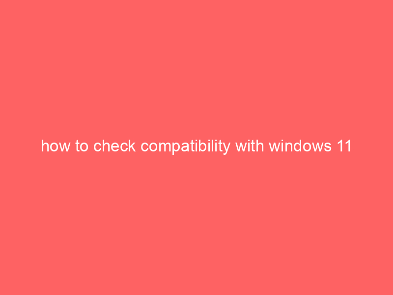 how to check compatibility with windows 11