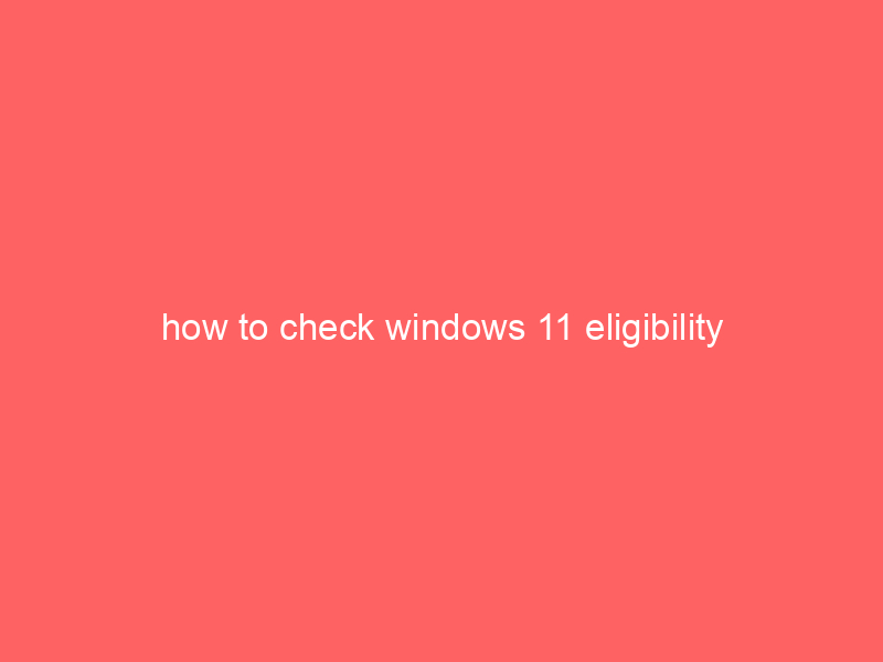 how to check windows 11 eligibility