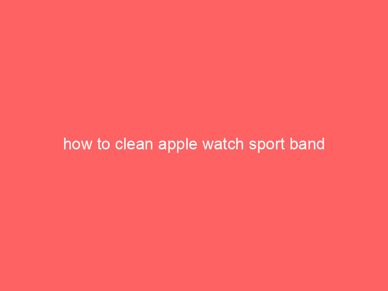 how to clean apple watch sport band