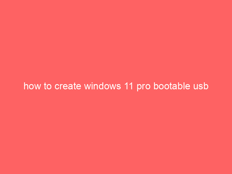 how to create windows 11 pro bootable usb