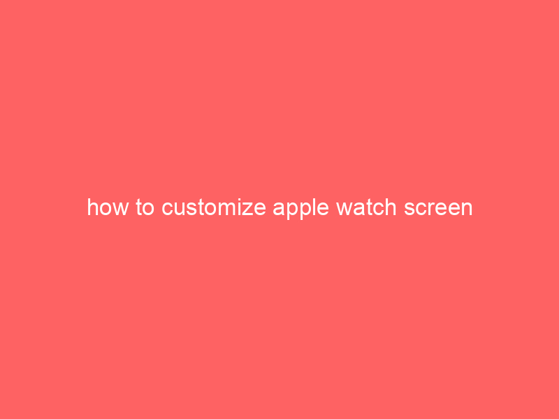 how to customize apple watch screen