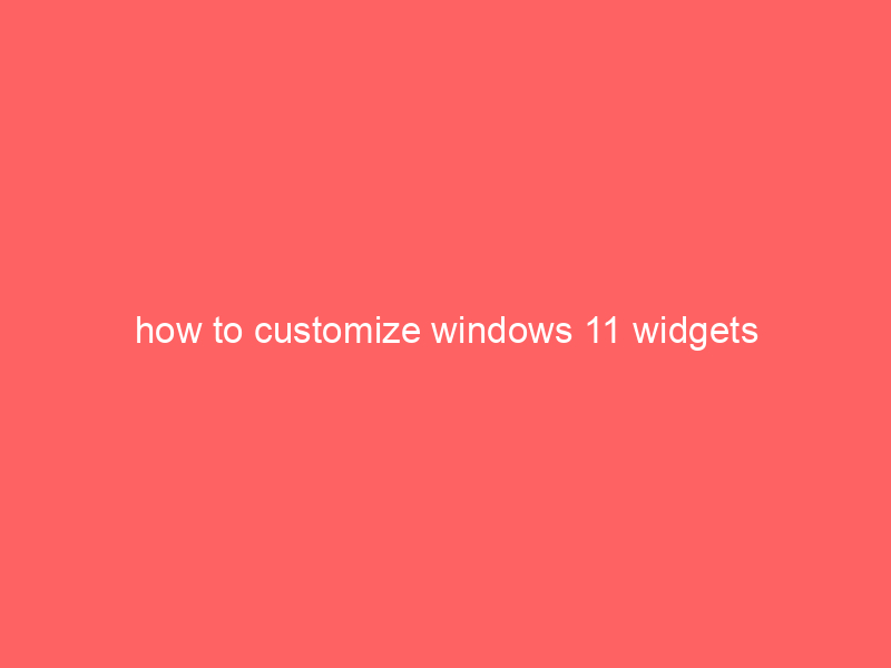 how to customize windows 11 widgets