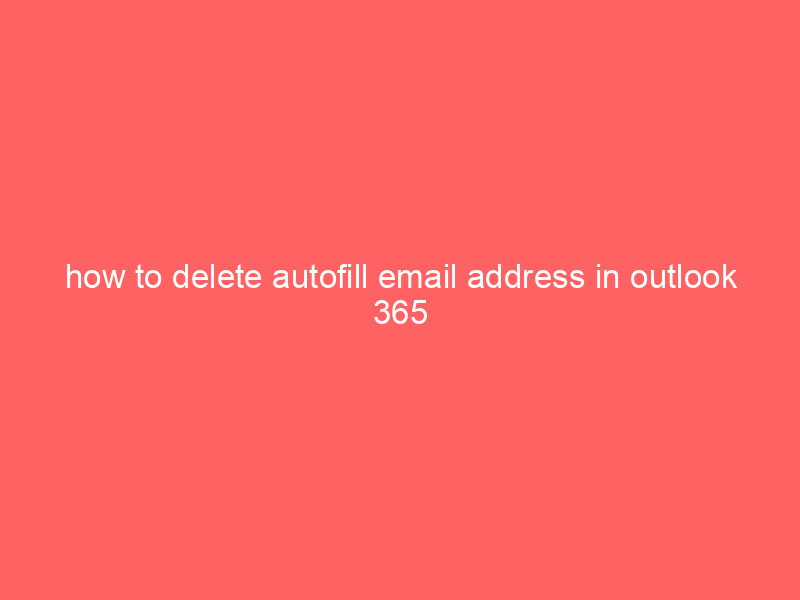 how to delete autofill email address in outlook 365