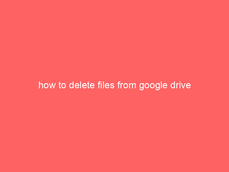 how to delete files from google drive