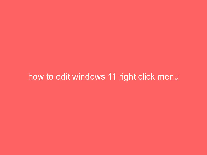 how to edit windows 11 right click menu