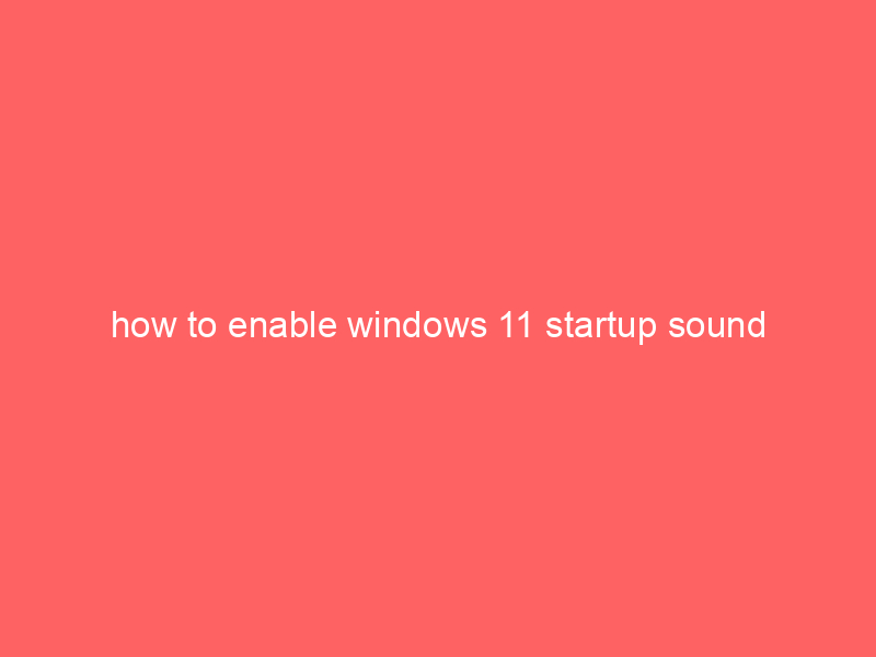how to enable windows 11 startup sound