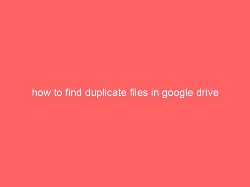 how to find duplicate files in google drive