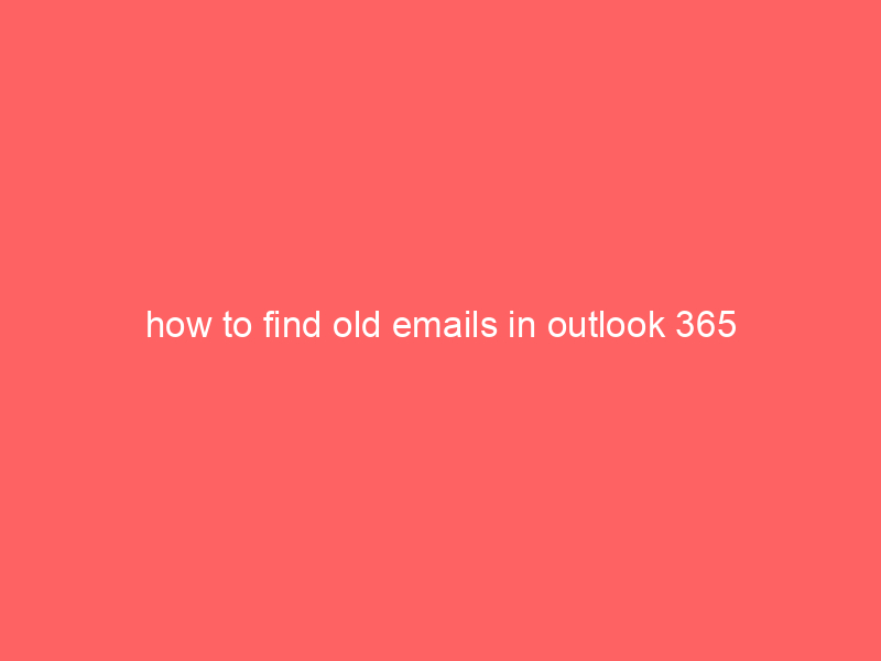 how to find old emails in outlook 365