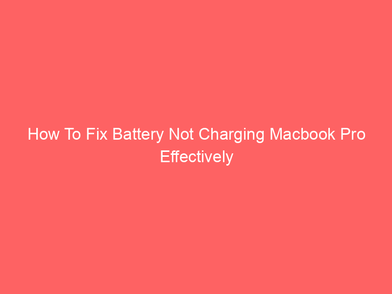 How To Fix Battery Not Charging Macbook Pro Effectively