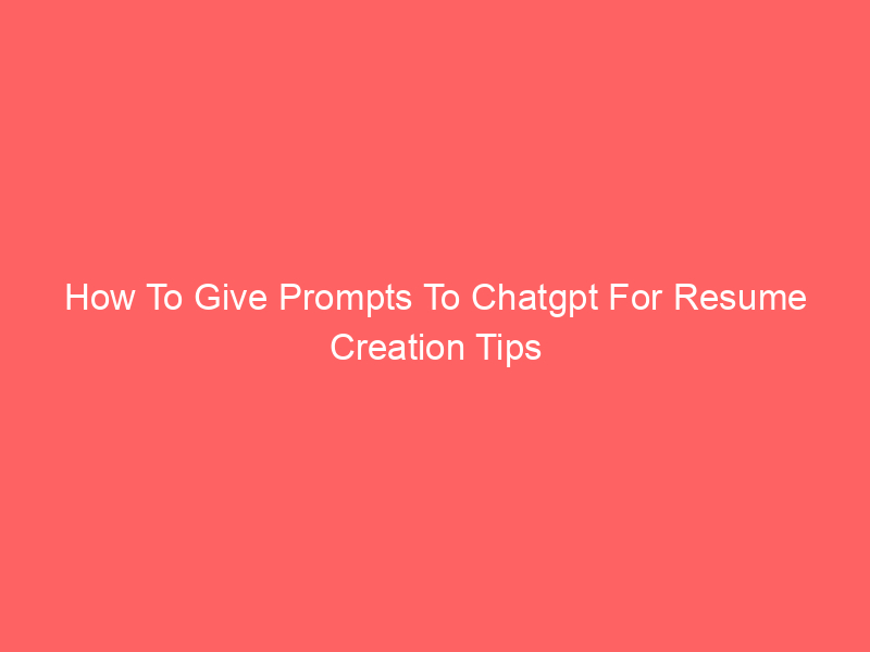 How To Give Prompts To Chatgpt For Resume Creation Tips