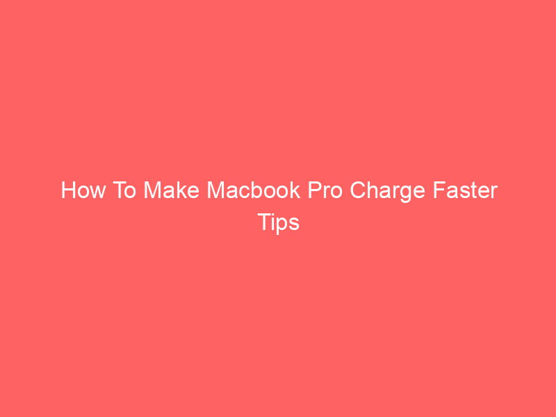 How To Make Macbook Pro Charge Faster Tips