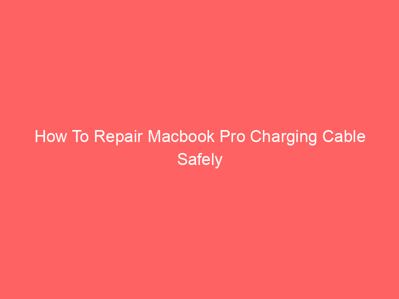 How To Repair Macbook Pro Charging Cable Safely