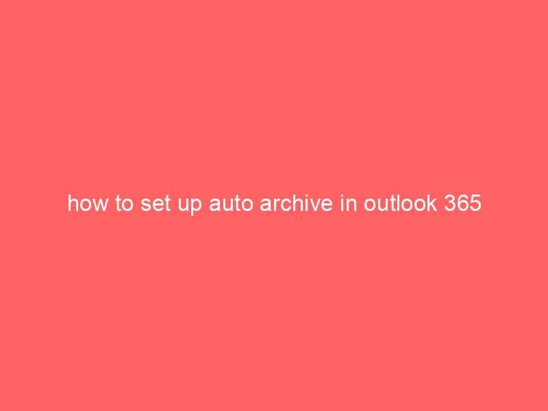 how to set up auto archive in outlook 365