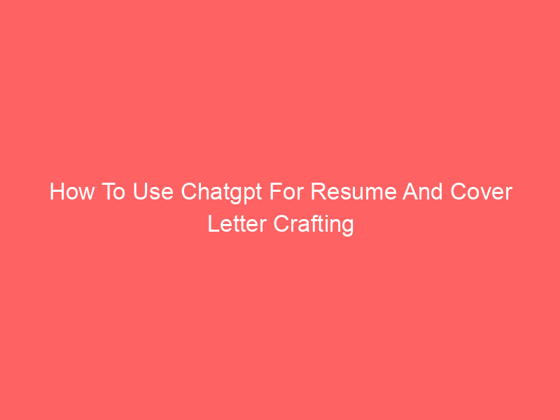 How To Use Chatgpt For Resume And Cover Letter Crafting