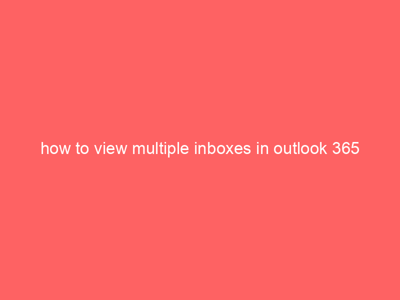 how to view multiple inboxes in outlook 365