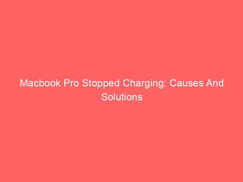 Macbook Pro Stopped Charging: Causes And Solutions