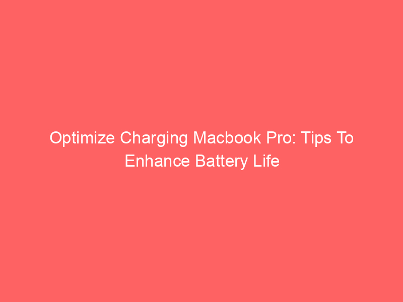Optimize Charging Macbook Pro: Tips To Enhance Battery Life