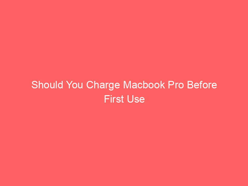 Should You Charge Macbook Pro Before First Use