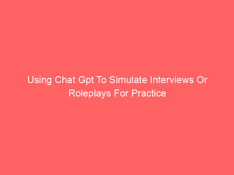 Using Chat Gpt To Simulate Interviews Or Roleplays For Practice