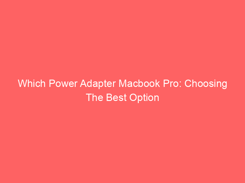 Which Power Adapter Macbook Pro: Choosing The Best Option
