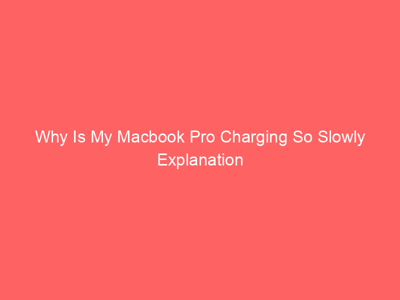 Why Is My Macbook Pro Charging So Slowly Explanation