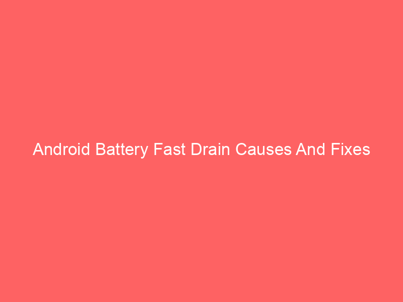 Android Battery Fast Drain Causes And Fixes