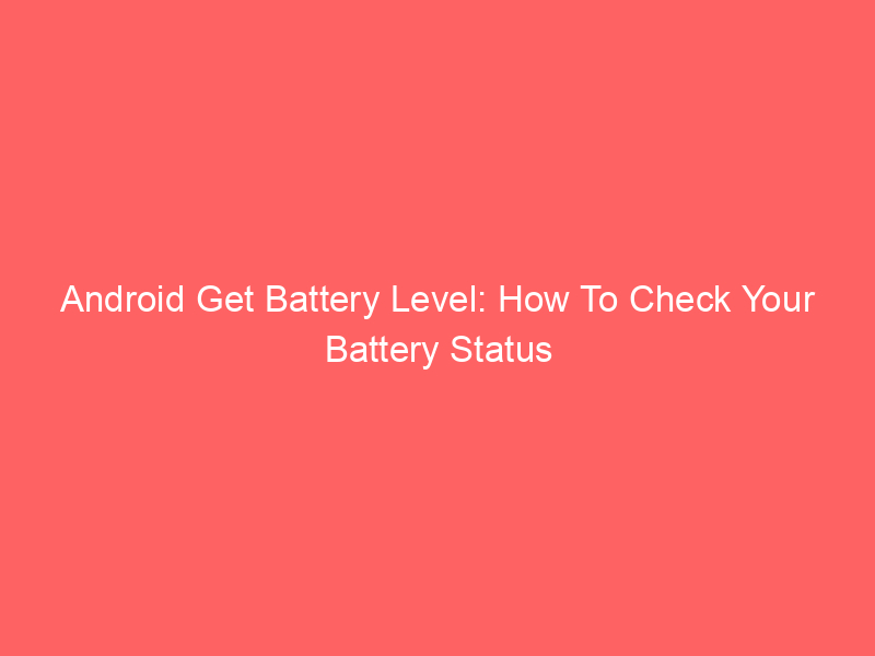 Android Get Battery Level: How To Check Your Battery Status