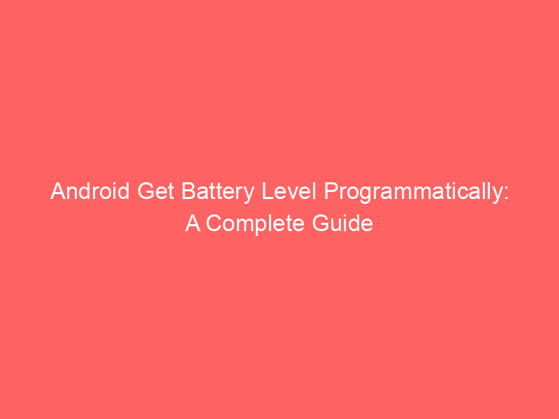 Android Get Battery Level Programmatically: A Complete Guide