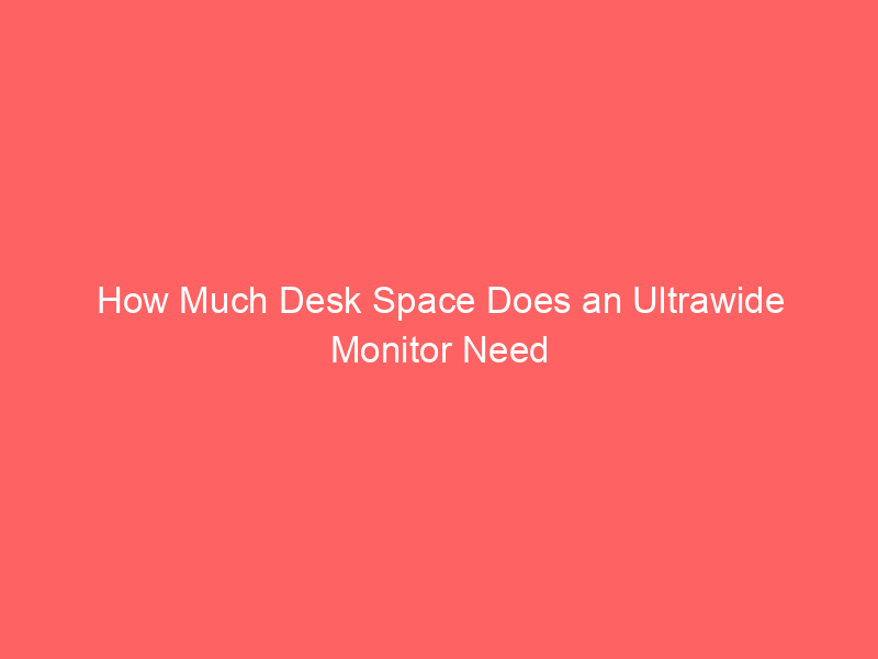 How Much Desk Space Does an Ultrawide Monitor Need