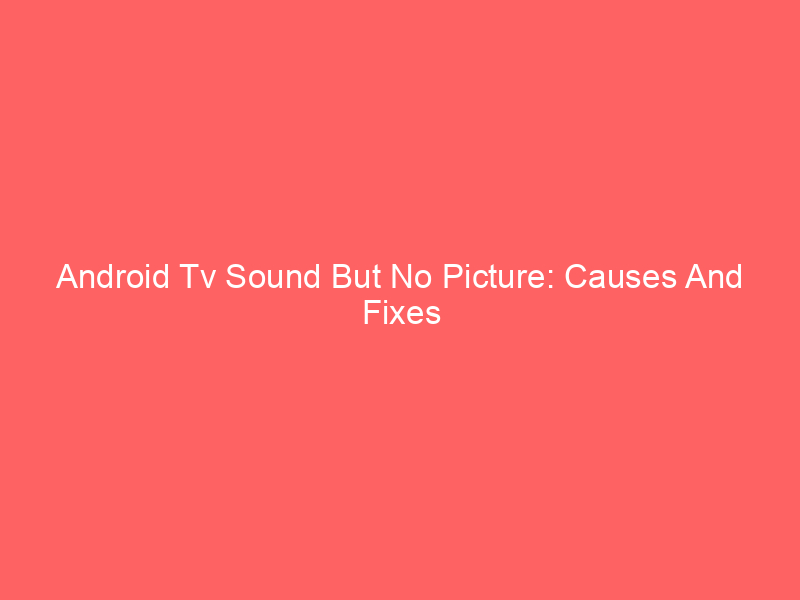 Android Tv Sound But No Picture: Causes And Fixes
