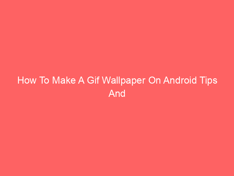 How To Make A Gif Wallpaper On Android Tips And Guide