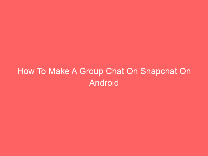 How To Make A Group Chat On Snapchat On Android