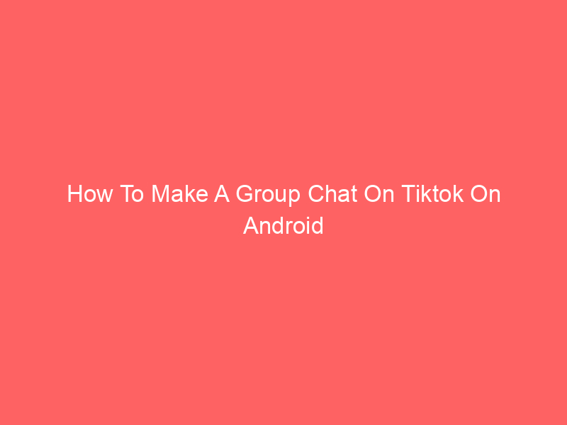 How To Make A Group Chat On Tiktok On Android