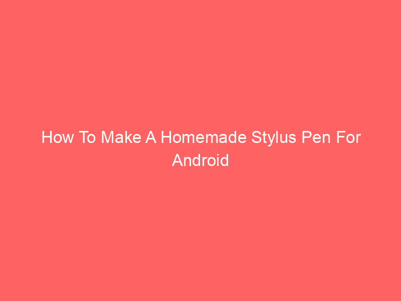 How To Make A Homemade Stylus Pen For Android Basics