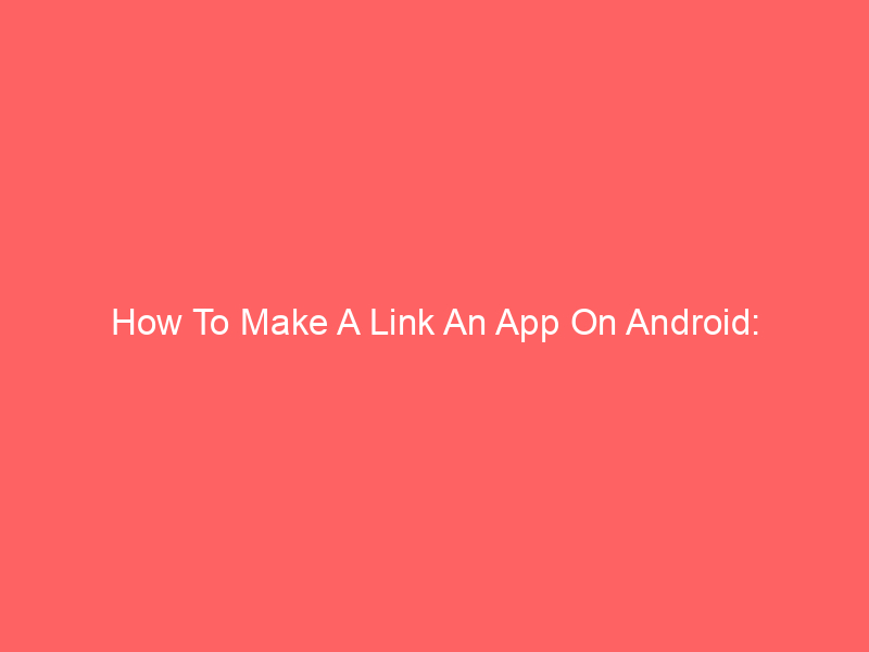 How To Make A Link An App On Android: Step-By-Step Guide