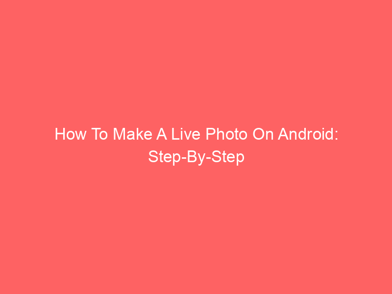 How To Make A Live Photo On Android: Step-By-Step Guide